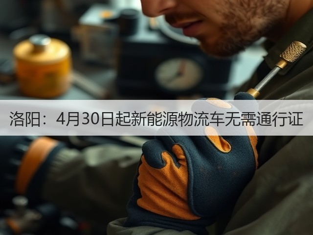 洛阳:4月30日起新能源物流车无需通行证(图2) 洛阳:4月30日起新能源物流车无需通行证(图2)