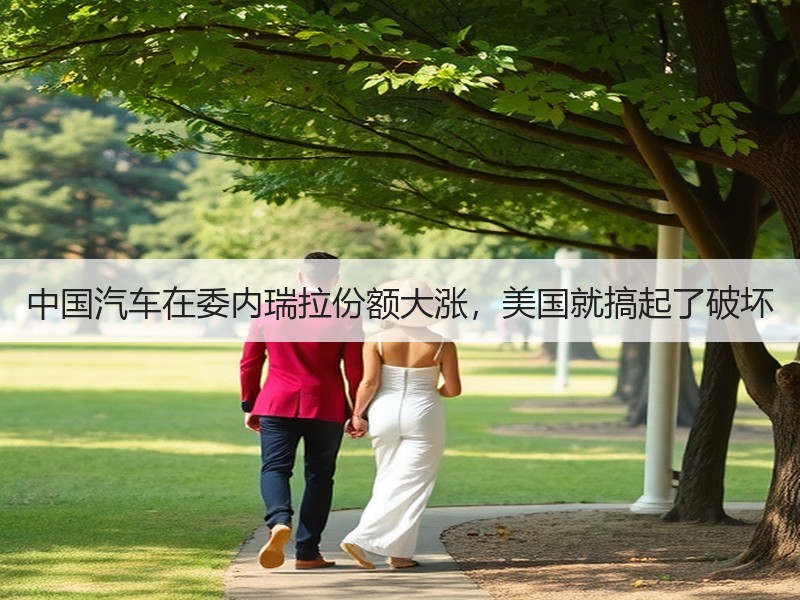 中国汽车在委内瑞拉份额大涨，美国就搞起了破坏