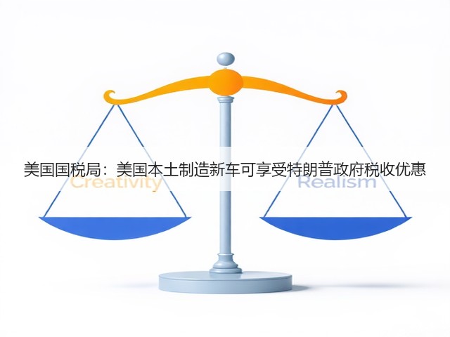 美国国税局:美国本土制造新车可享受特朗普政府税收优惠(图3) 美国国税局:美国本土制造新车可享受特朗普政府税收优惠(图3)