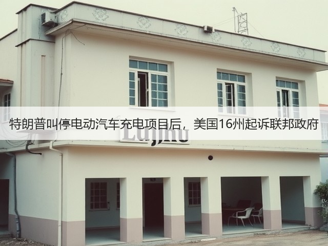 特朗普叫停电动汽车充电项目后,美国16州起诉联邦政府(图2) 特朗普叫停电动汽车充电项目后,美国16州起诉联邦政府(图2)