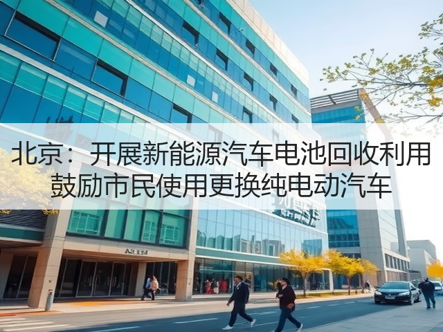 北京：开展新能源汽车电池回收利用 鼓励市民使用更换纯电动汽车(图2)