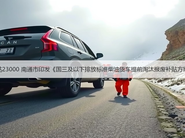 最高补贴23000 南通市印发《国三及以下排放标准柴油货车提前淘汰报废补贴方案的通知(图1) 最高补贴23000 南通市印发《国三及以下排放标准柴油货车提前淘汰报废补贴方案的通知(图1)