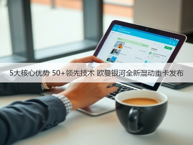 5大核心优势 50+领先技术 欧曼银河全新混动重卡发布(图2) 5大核心优势 50+领先技术 欧曼银河全新混动重卡发布(图2)