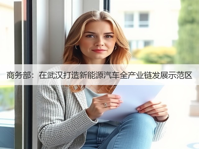 商务部:在武汉打造新能源汽车全产业链发展示范区(图3) 商务部:在武汉打造新能源汽车全产业链发展示范区(图3)