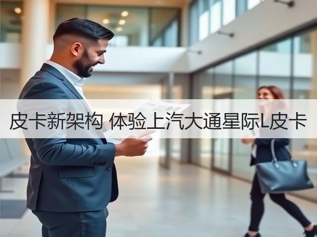 皮卡新架构 体验上汽大通星际L皮卡(图1) 皮卡新架构 体验上汽大通星际L皮卡(图1)