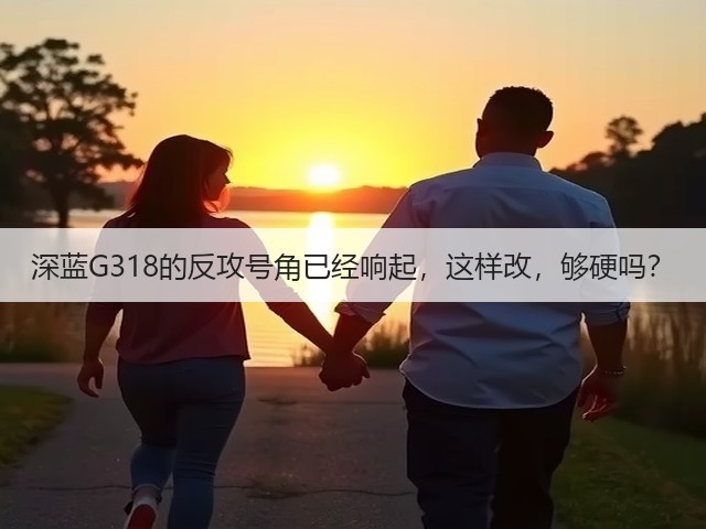 深蓝G318的反攻号角已经响起，这样改，够硬吗？(图2)