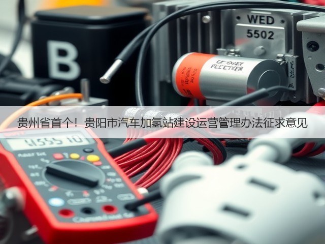 贵州省首个!贵阳市汽车加氢站建设运营管理办法征求意见(图3) 贵州省首个!贵阳市汽车加氢站建设运营管理办法征求意见(图3)