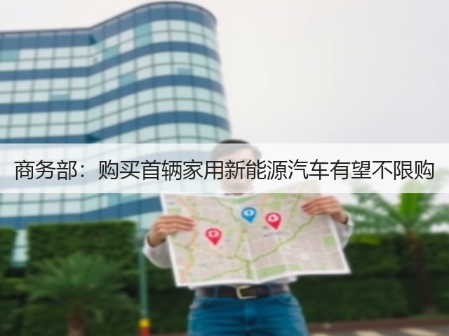 商务部：购买首辆家用新能源汽车有望不限购(图1)