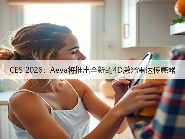 CES 2026:Aeva将推出全新的4D激光雷达传感器(图2) CES 2026:Aeva将推出全新的4D激光雷达传感器(图2)