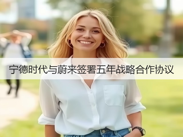 宁德时代与蔚来签署五年战略合作协议(图3)