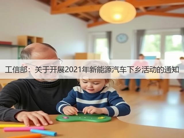 工信部:关于开展2021年新能源汽车下乡活动的通知(图2) 工信部:关于开展2021年新能源汽车下乡活动的通知(图2)
