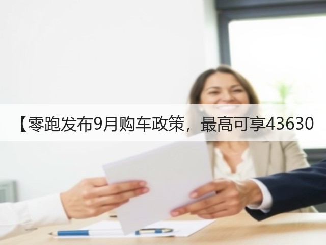 【零跑发布9月购车政策,最高可享43630(图1) 【零跑发布9月购车政策,最高可享43630(图1)