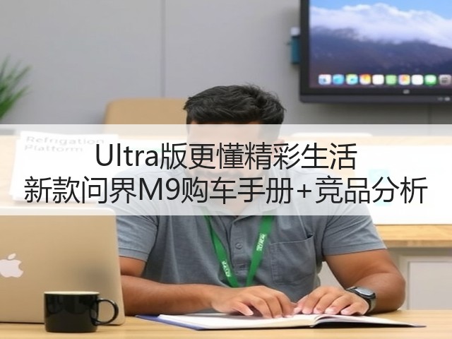 Ultra版更懂精彩生活 新款问界M9购车手册+竞品分析(图1) Ultra版更懂精彩生活 新款问界M9购车手册+竞品分析(图1)