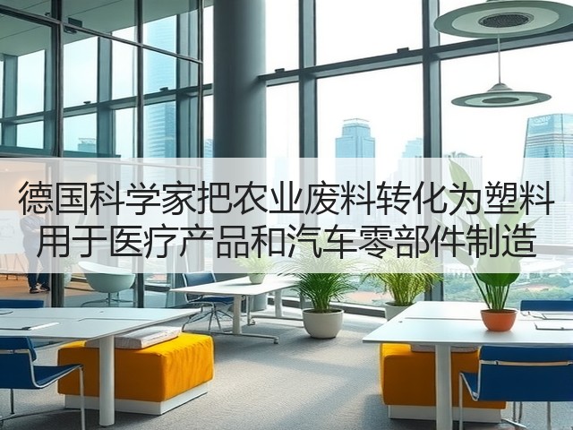 德国科学家把农业废料转化为塑料 用于医疗产品和汽车零部件制造(图1)