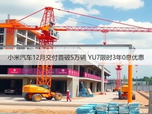 小米汽车12月交付首破5万辆 YU7限时3年0息优惠(图1) 小米汽车12月交付首破5万辆 YU7限时3年0息优惠(图1)
