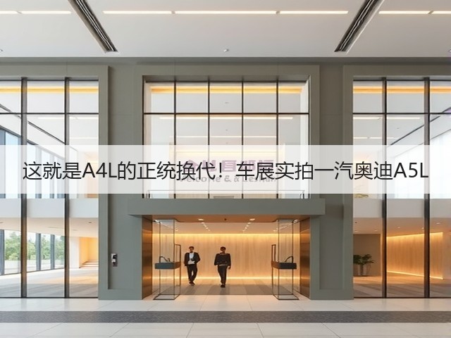 这就是A4L的正统换代!车展实拍一汽奥迪A5L(图2) 这就是A4L的正统换代!车展实拍一汽奥迪A5L(图2)