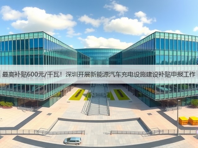 最高补贴600元/千瓦!深圳开展新能源汽车充电设施建设补贴申报工作(图1) 最高补贴600元/千瓦!深圳开展新能源汽车充电设施建设补贴申报工作(图1)