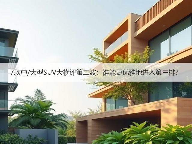 7款中/大型SUV大横评第二波:谁能更优雅地进入第三排?(图1) 7款中/大型SUV大横评第二波:谁能更优雅地进入第三排?(图1)