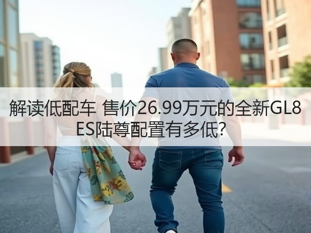 解读低配车 售价26.99万元的全新GL8 ES陆尊配置有多低?(图1) 解读低配车 售价26.99万元的全新GL8 ES陆尊配置有多低?(图1)