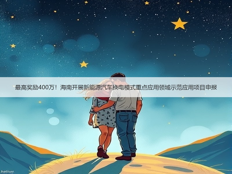 最高奖励400万！海南开展新能源汽车换电模式重点应用领域示范应用项目申报