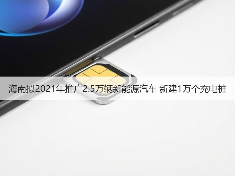 海南拟2021年推广2.5万辆新能源汽车 新建1万个充电桩