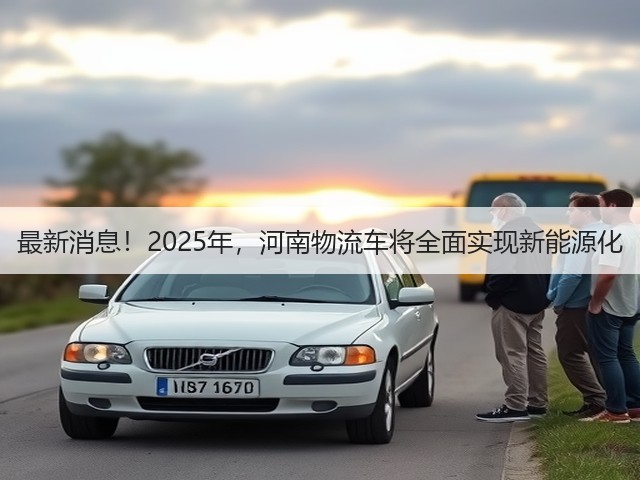 最新消息!2025年,河南物流车将全面实现新能源化(图2) 最新消息!2025年,河南物流车将全面实现新能源化(图2)
