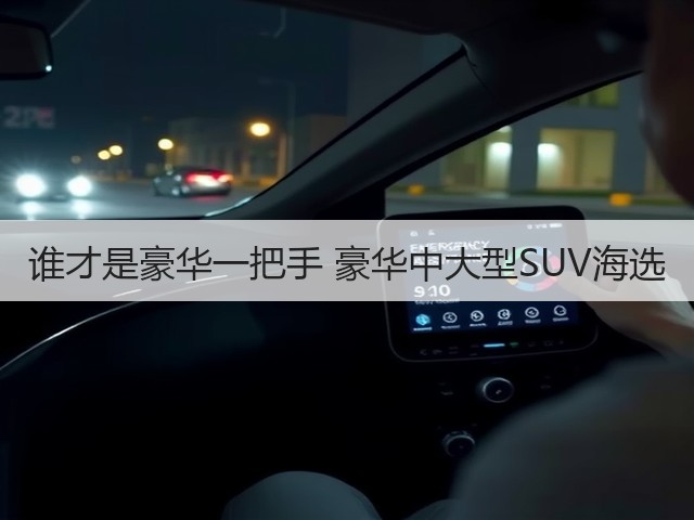 谁才是豪华一把手 豪华中大型SUV海选(图2) 谁才是豪华一把手 豪华中大型SUV海选(图2)