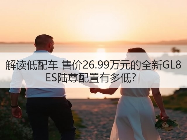 解读低配车 售价26.99万元的全新GL8 ES陆尊配置有多低?(图2) 解读低配车 售价26.99万元的全新GL8 ES陆尊配置有多低?(图2)