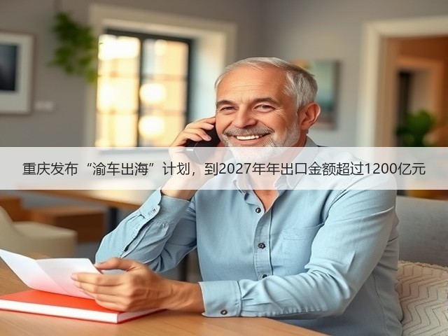 重庆发布“渝车出海”计划,到2027年年出口金额超过1200亿元(图1) 重庆发布“渝车出海”计划,到2027年年出口金额超过1200亿元(图1)