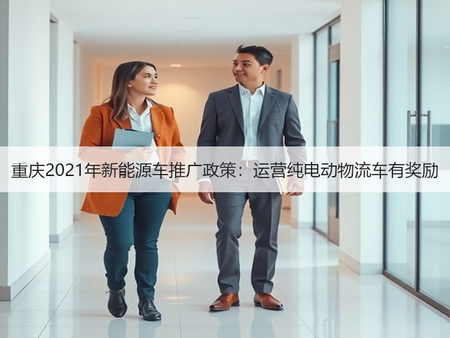 重庆2021年新能源车推广政策：运营纯电动物流车有奖励(图3)