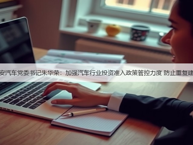 长安汽车党委书记朱华荣：加强汽车行业投资准入政策管控力度 防止重复建设(图2)