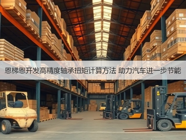恩梯恩开发高精度轴承扭矩计算方法 助力汽车进一步节能(图1) 恩梯恩开发高精度轴承扭矩计算方法 助力汽车进一步节能(图1)