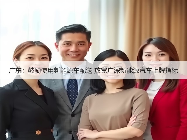 广东:鼓励使用新能源车配送 放宽广深新能源汽车上牌指标(图3) 广东:鼓励使用新能源车配送 放宽广深新能源汽车上牌指标(图3)