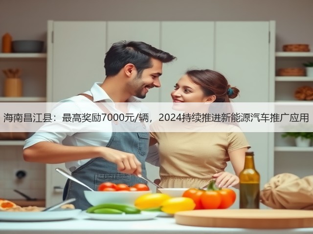 海南昌江县：最高奖励7000元/辆，2024持续推进新能源汽车推广应用(图3)