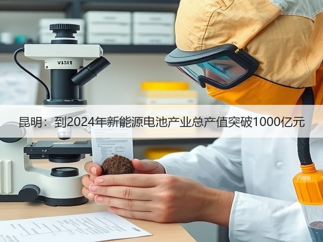 昆明:到2024年新能源电池产业总产值突破1000亿元(图1) 昆明:到2024年新能源电池产业总产值突破1000亿元(图1)