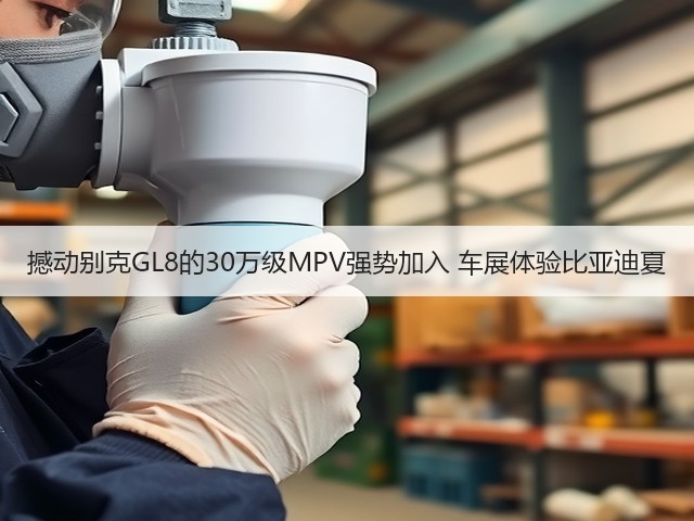 撼动别克GL8的30万级MPV强势加入 车展体验比亚迪夏(图2) 撼动别克GL8的30万级MPV强势加入 车展体验比亚迪夏(图2)