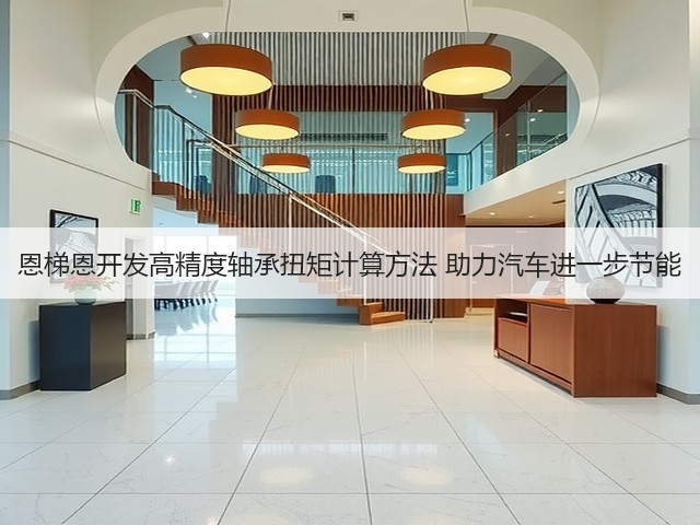 恩梯恩开发高精度轴承扭矩计算方法 助力汽车进一步节能(图3) 恩梯恩开发高精度轴承扭矩计算方法 助力汽车进一步节能(图3)