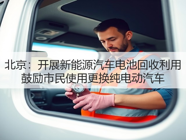 北京：开展新能源汽车电池回收利用 鼓励市民使用更换纯电动汽车(图1)