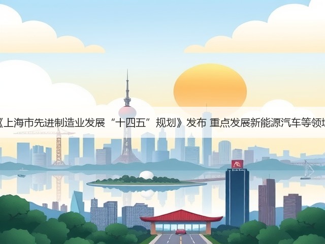 《上海市先进制造业发展“十四五”规划》发布 重点发展新能源汽车等领域(图3) 《上海市先进制造业发展“十四五”规划》发布 重点发展新能源汽车等领域(图3)