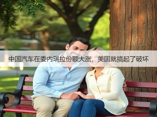 中国汽车在委内瑞拉份额大涨,美国就搞起了破坏(图2) 中国汽车在委内瑞拉份额大涨,美国就搞起了破坏(图2)