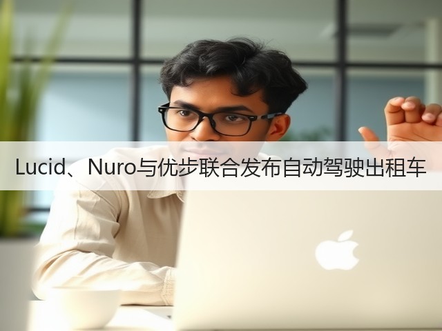 Lucid、Nuro与优步联合发布自动驾驶出租车(图1) Lucid、Nuro与优步联合发布自动驾驶出租车(图1)