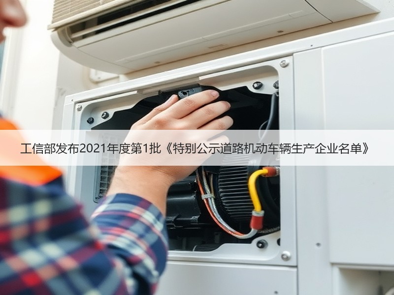 工信部发布2021年度第1批《特别公示道路机动车辆生产企业名单》