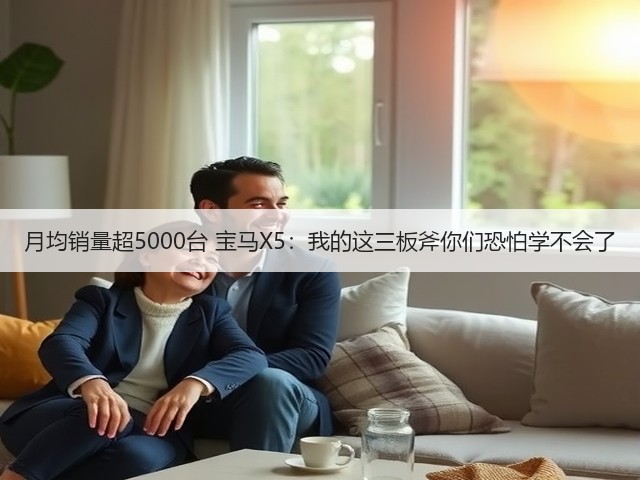 月均销量超5000台 宝马X5:我的这三板斧你们恐怕学不会了(图2) 月均销量超5000台 宝马X5:我的这三板斧你们恐怕学不会了(图2)
