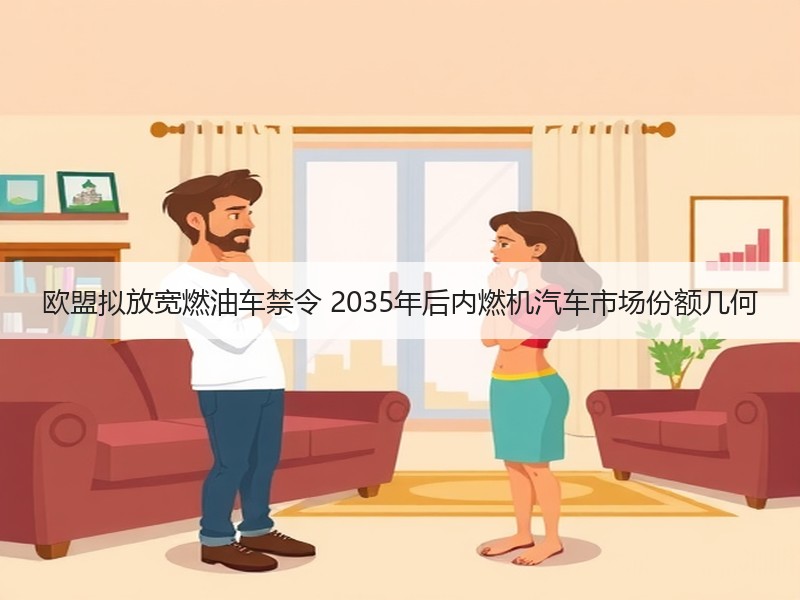 欧盟拟放宽燃油车禁令 2035年后内燃机汽车市场份额几何