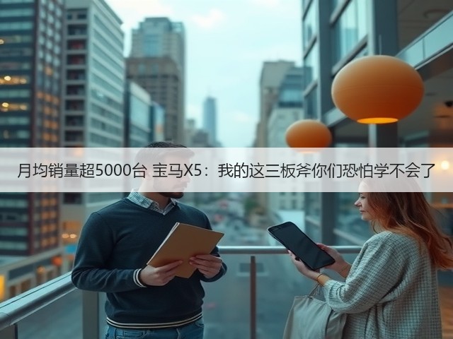 月均销量超5000台 宝马X5:我的这三板斧你们恐怕学不会了(图3) 月均销量超5000台 宝马X5:我的这三板斧你们恐怕学不会了(图3)