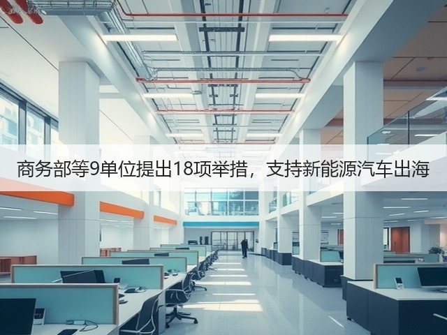 商务部等9单位提出18项举措,支持新能源汽车出海(图1) 商务部等9单位提出18项举措,支持新能源汽车出海(图1)