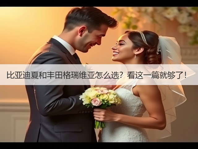 比亚迪夏和丰田格瑞维亚怎么选?看这一篇就够了!(图2) 比亚迪夏和丰田格瑞维亚怎么选?看这一篇就够了!(图2)