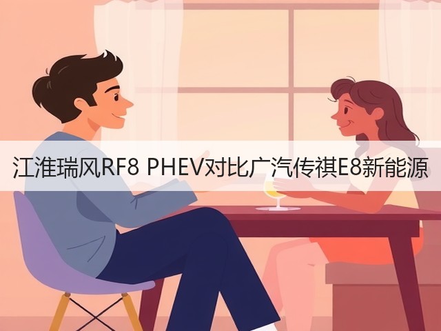 江淮瑞风RF8 PHEV对比广汽传祺E8新能源(图3) 江淮瑞风RF8 PHEV对比广汽传祺E8新能源(图3)