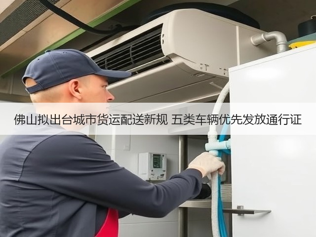 佛山拟出台城市货运配送新规 五类车辆优先发放通行证(图3)