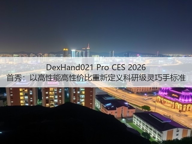 DexHand021 Pro CES 2026 首秀:以高性能高性价比重新定义科研级灵巧手标准(图3) DexHand021 Pro CES 2026 首秀:以高性能高性价比重新定义科研级灵巧手标准(图3)
